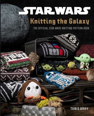 Star Wars: Knitting the Galaxy : The Official Star Wars Knitting Pattern Book
