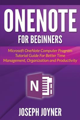 Onenote for Beginners : Microsoft Onenote Computer Program Tutorial Guide for Better Time Management, Organization and Productivity