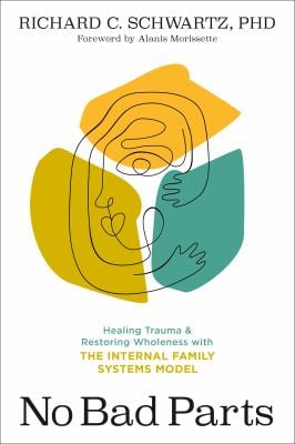 No Bad Parts : Healing Trauma and Restoring Wholeness with the Internal Family Systems Model