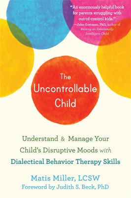 The Uncontrollable Child : Understand and Manage Your Child's Disruptive Moods with Dialectical Behavior Therapy Skills