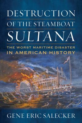 Destruction of the Steamboat Sultana : The Worst Maritime Disaster in American History