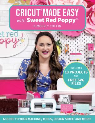 Cricut® Made Easy with Sweet Red Poppy® : A Guide to Your Machine, Tools, Design Space® and More! - Includes 13 Projects and Free SVG Files