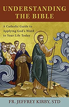 Understanding the Bible : A Catholic Guide to Applying God's Word to Your Life Today