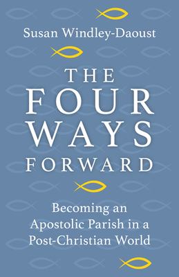 Four Ways Forward : Becoming an Apostolic Parish in a Post-Christian World