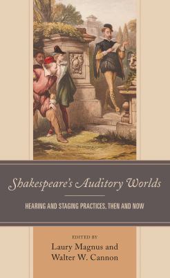 Shakespeare's Auditory Worlds : Hearing and Staging Practices, Then and Now