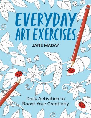 Everyday Art Exercises : Daily Activities to Boost Your Creativity - Prompts and on-The-Page Activities to Inspire the Artist in Everyone, All Skill L