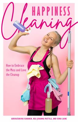 Happiness Cleaning : How to Embrace the Mess and Love the Cleanup