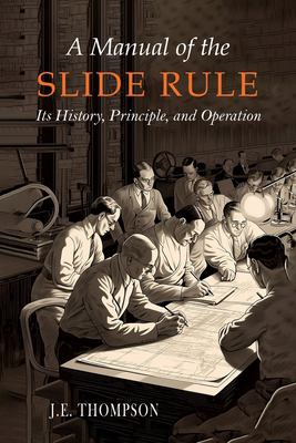 A Manual of the Slide Rule : Its History, Principle, and Operation