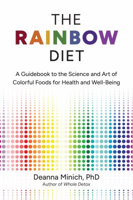 The Rainbow Diet : A Guidebook to the Science and Art of Colorful Foods for Health and Well-Being