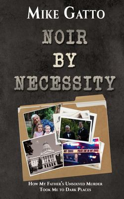Noir by Necessity : How My Father's Unsolved Murder Took Me to Dark Places