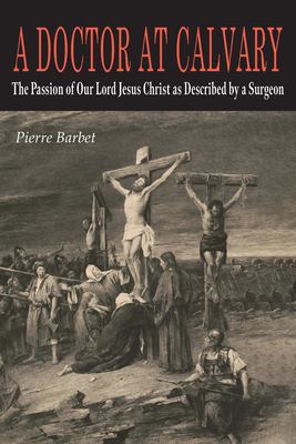 A Doctor at Calvary : The Passion of Our Lord Jesus Christ As Described by a Surgeon