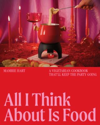 All I Think about Is Food : A Vegetarian Cookbook That'll Keep the Party Going