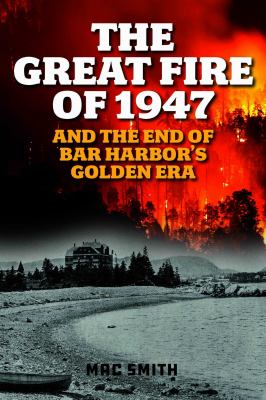 Great Fire Of 1947 : And the End of Bar Harbor's Golden Era