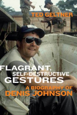 Flagrant, Self-Destructive Gestures : A Biography of Denis Johnson