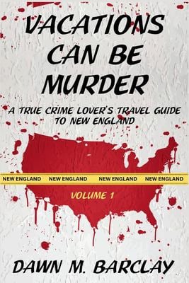 Vacations Can Be Murder : A True Crime Lover's Guide to New England