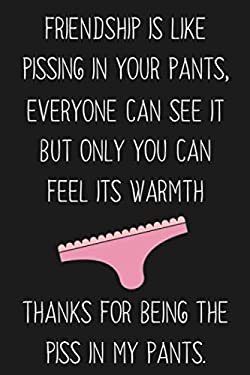 Friendship Is Like Pissing in Your Pants : Funny Gift for Your Best Friend