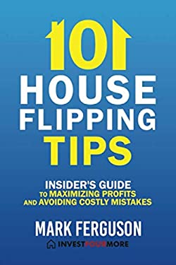 101 House Flipping Tips : Insider's Guide to Maximizing Profits and Avoiding Costly Mistakes