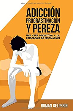 Adicci?n, Procrastinaci?n y Pereza : Una Gu?a Proactiva a la Psicolog?a de la Motivaci?n