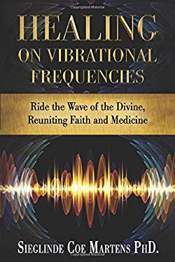 Healing on Vibrational Frequencies : Ride the Wave of the Divine, Reuniting Faith and Medicine