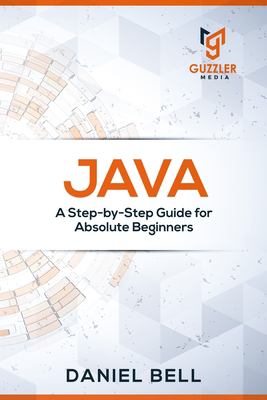 Java : A Step-By-Step Guide for Absolute Beginners