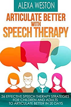 Articulate Better with Speech Therapy : 26 Effective Speech Therapy Strategies for Children and Adults to Articulate Better in 20 Days