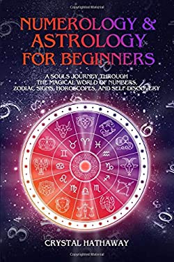 Numerology and Astrology for Beginners : A Soul's Journey Through the Magical World of Numbers, Zodiac Signs, Horoscopes and Self-Discovery