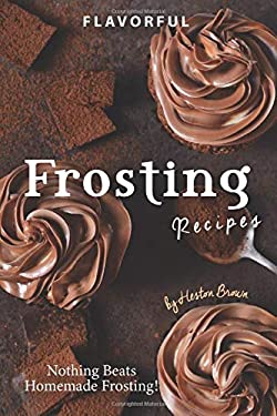 Flavorful Frosting Recipes : Nothing Beats Homemade Frosting!