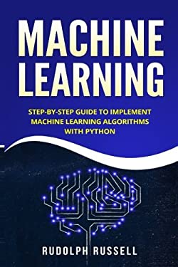 Machine Learning : Step-By-Step Guide to Implement Machine Learning Algorithms with Python