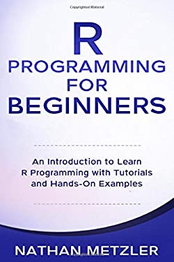 R Programming for Beginners : An Introduction to Learn R Programming with Tutorials and Hands-On Examples
