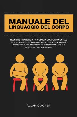Manuale Del Linguaggio Del Corpo : Tecniche Pratiche Di Psicologia Comportamentale per Riconoscere Immediatamente le Personalità Delle Persone, Decifr