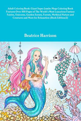 Adult Coloring Book : Giant Super Jumbo Mega Coloring Book Features over 100 Pages of the World's Most Luxurious Fantasy Fairies, Unicorns, Garden Sce