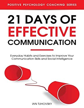 21 Days of Effective Communication : Everyday Habits and Exercises to Improve Your Communication Skills and Social Intelligence
