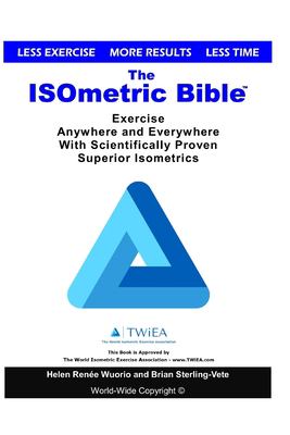The ISOmetric Bible : Exercise Anywhere with Scientifically Proven Isometrics