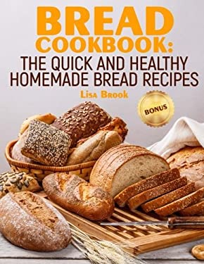 Bread Cookbook : The Quick and Healthy Homemade Bread Recipes