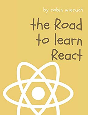The Road to React : Your Journey to Master Plain yet Pragmatic React. js