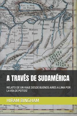 A TravÉs de SudamÉrica : Relato de un Viaje Desde Buenos Aires a Lima Por la VÍa de PotosÍ