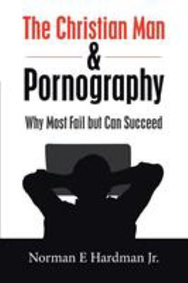 The Christian Man and Pornography : Why Most Fail but Can Succeed