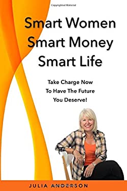 Smart Women Smart Money Smart Life : Take Charge Now to Have the Future You Deserve