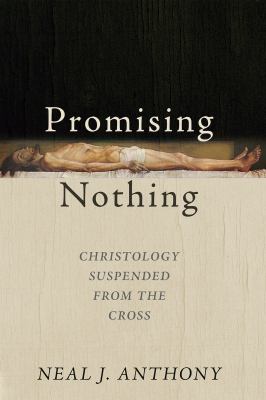 Promising Nothing : Christology Suspended from the Cross