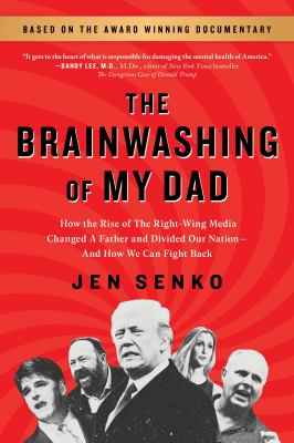 The Brainwashing of My Dad : How the Rise of the Right-Wing Media Changed a Father and Divided Our Nation--And How We Can Fight Back