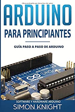Arduino para Principiantes : Guía Paso a Paso de Arduino (Software y Hardware Arduino)