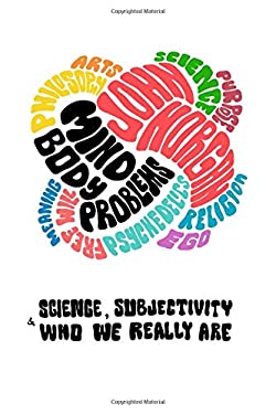 Mind-Body Problems : Science, Subjectivity & Who We Really Are