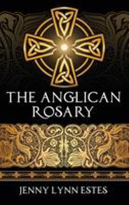 The Anglican Rosary : Going Deeper with God-Prayers and Meditations with the Protestant Rosary