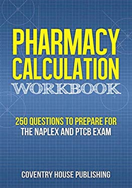 Pharmacy Calculation Workbook : 250 Questions to Prepare for the NAPLEX and PTCB Exam