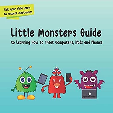 Little Monsters Guide : To Learning How to Treat Computers, Ipads and Phones