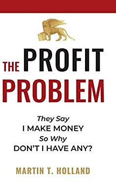 The Profit Problem : They Say I Make Money, So Why Don't I Have Any?