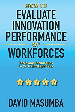 How to EVALUATE INNOVATION PERFORMANCE of WORKFORCES : Tools and Techniques to Do It the Right Way