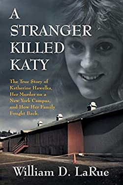 A Stranger Killed Katy : The True Story of Katherine Hawelka, Her Murder on a New York Campus, and How Her Family Fought Back