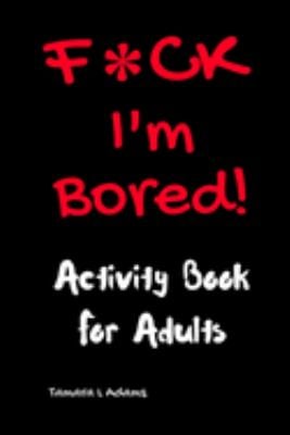 F*CK I'm Bored : Activity Book for Adults