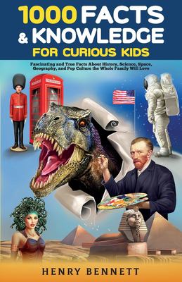 1000 Facts and Knowledge for Curious Kids : Fascinating and True Facts about History, Science, Space, Geography, and Pop Culture the Whole Family Will